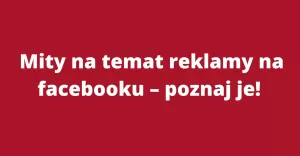 Mity na temat reklamy na facebooku – poznaj je!